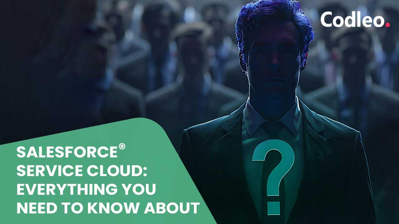 SALESFORCE SERVICE CLOUD: EVERYTHING YOU NEED TO KNOW ABOUT